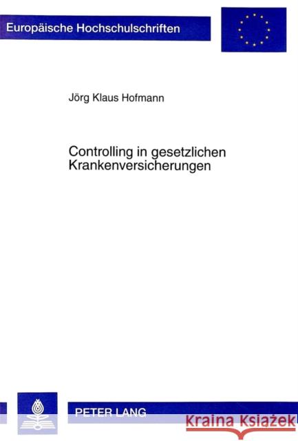 Controlling in Gesetzlichen Krankenversicherungen: Ein Ansatz Zur Steuerung Von Problemen Im Gesundheitswesen Hofmann, Jörg Klaus 9783631355763 Peter Lang Gmbh, Internationaler Verlag Der W