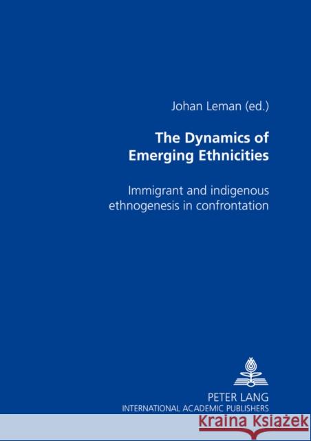 The Dynamics of Emerging Ethnicities: Immigrant and Indigenous Ethnogenesis in Confrontation Leman, Johan 9783631364772