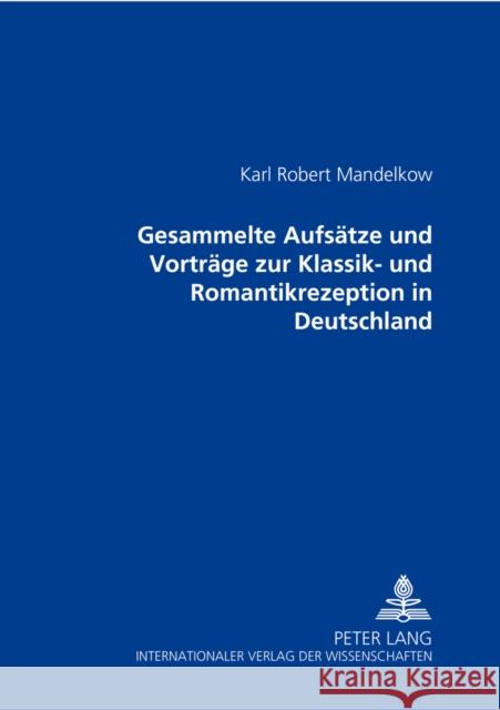 Gesammelte Aufsaetze Und Vortraege Zur Klassik- Und Romantikrezeption in Deutschland Mandelkow, Karl Robert 9783631369333 Peter Lang Gmbh, Internationaler Verlag Der W