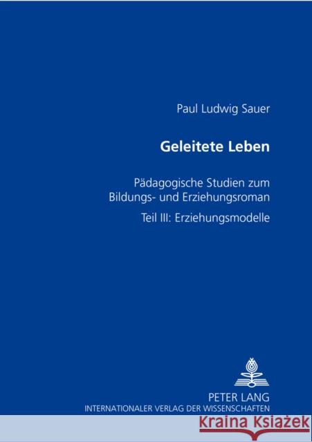 Geleitete Leben: Paedagogische Studien Zum Bildungs- Und Erziehungsroman- Teil III: Erziehungsmodelle Sauer, Paul Ludwig 9783631370049 Lang, Peter, Gmbh, Internationaler Verlag Der