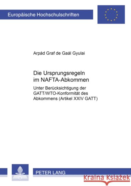 Die Ursprungsregeln Im Nafta-Abkommen: Unter Beruecksichtigung Der Gatt/Wto-Konformitaet Des Abkommens (Artikel XXIV Gatt) de Gaál Gyulai, Arpád 9783631372579