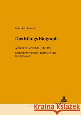 Des Koenigs Biograph: Alexander Cartellieri (1867-1955)- Historiker Zwischen Frankreich Und Deutschland Walther, Helmut G. 9783631374962 Peter Lang Gmbh, Internationaler Verlag Der W