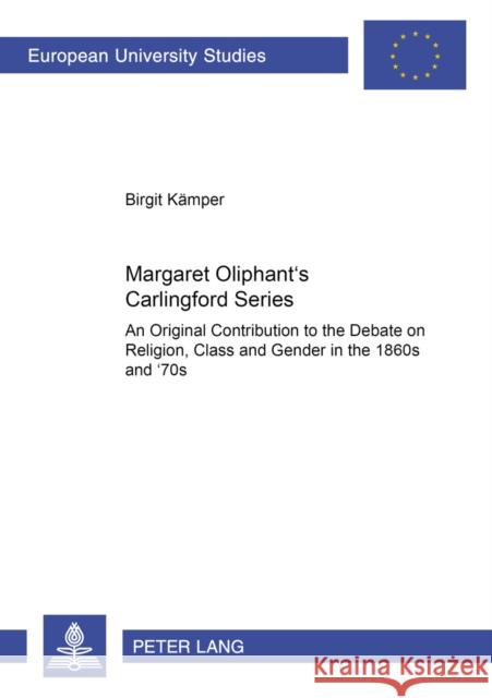 Margaret Oliphant's Carlingford Series: An Original Contribution to the Debate on Religion, Class and Gender in the 1860s and '70s Kämper, Birgit 9783631375587