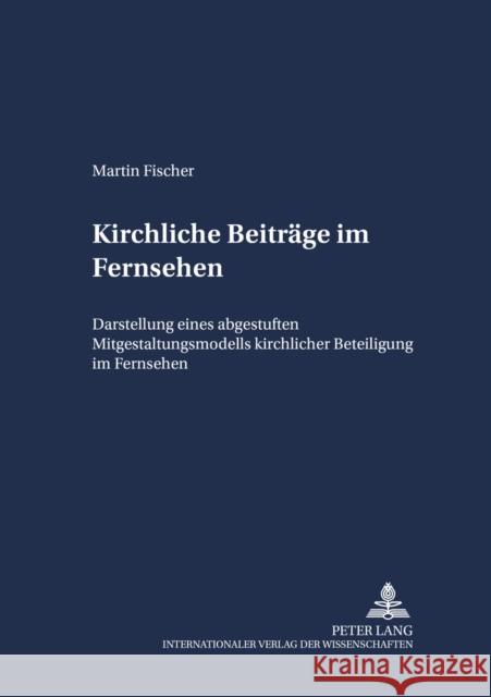 Kirchliche Beitraege Im Fernsehen: Darstellung Eines Abgestuften Mitgestaltungsmodells Kirchlicher Beteiligung Im Fernsehen Link, Christoph 9783631376294 Lang, Peter, Gmbh, Internationaler Verlag Der