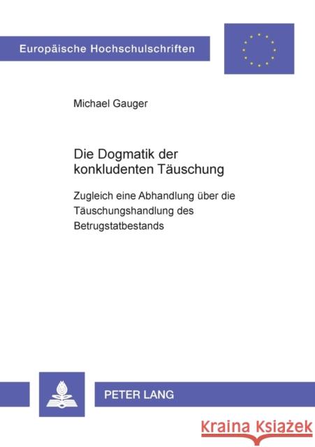 Die Dogmatik der konkludenten Täuschung; Zugleich eine Abhandlung über die Täuschungshandlung des Betrugstatbestands Gauger, Michael 9783631376577 Peter Lang Gmbh, Internationaler Verlag Der W