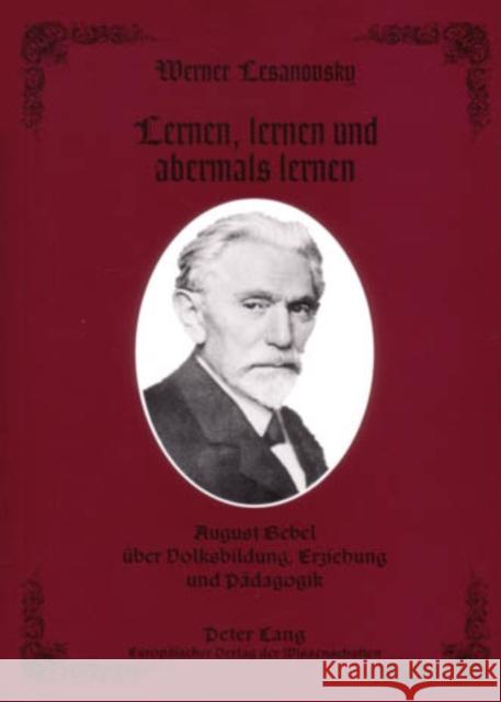 Lernen, Lernen Und Abermals Lernen: August Bebel Ueber Volksbildung, Erziehung Und Paedagogik Lesanovsky, Werner 9783631377062 Lang, Peter, Gmbh, Internationaler Verlag Der