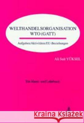 Welthandelsorganisation Wto (Gatt): Aufgaben / Aktivitaeten / Eu-Beziehungen- Ein Hand- Und Lehrbuch Yüksel, Ali Sait 9783631378656 Peter Lang Gmbh, Internationaler Verlag Der W