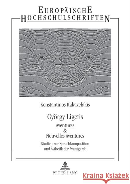 Gyoergy Ligetis «Aventures & Nouvelles Aventures»: Studien Zur Sprachkomposition Und Aesthetik Der Avantgarde Kakavelakis, Konstantinos 9783631379837 Peter Lang Gmbh, Internationaler Verlag Der W