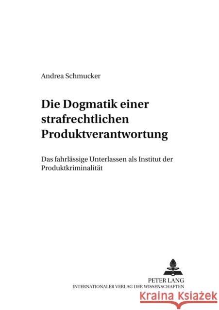 Die «Dogmatik» Einer Strafrechtlichen Produktverantwortung: Das Fahrlaessige Unterlassen ALS Institut Der Produktkriminalitaet Volk, Klaus 9783631380239