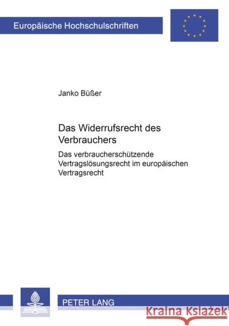 Das Widerrufsrecht Des Verbrauchers: Das Verbraucherschuetzende Vertragsloesungsrecht Im Europaeischen Vertragsrecht Büßer, Janko 9783631380420