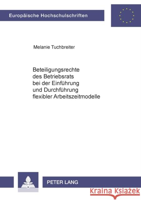Beteiligungsrechte des Betriebsrats bei der Einführung und Durchführung flexibler Arbeitszeitmodelle Tuchbreiter, Melanie 9783631381359 Lang, Peter, Gmbh, Internationaler Verlag Der