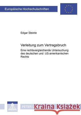 Verleitung Zum Vertragsbruch: Eine Rechtsvergleichende Untersuchung Des Deutschen Und Us-Amerikanischen Rechts Steinle, Edgar 9783631382806