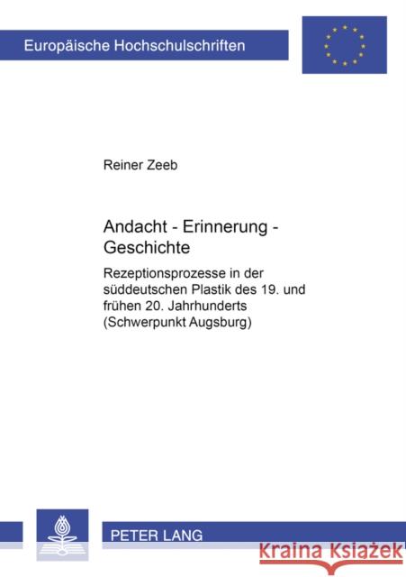 Andacht - Erinnerung - Geschichte: Rezeptionsprozesse in Der Sueddeutschen Plastik Des 19. Und Fruehen 20. Jahrhunderts (Schwerpunkt Augsburg) Zeeb, Reiner 9783631384541 Peter Lang Gmbh, Internationaler Verlag Der W