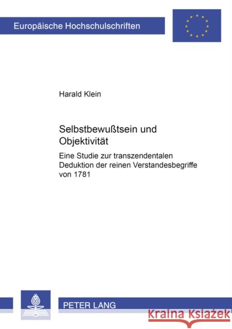 Selbstbewußtsein Und Objektivitaet: Eine Studie Zur Transzendentalen Deduktion Der Reinen Verstandesbegriffe Von 1781 Klein, Harald 9783631386330