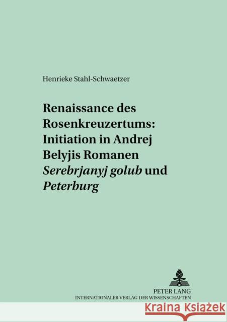 Renaissance Des Rosenkreuzertums: Initiation in Andrej Belyjs Romanen «Serebrjanyj Golub'» Und «Peterburg» Ressel, Gerhard 9783631386644