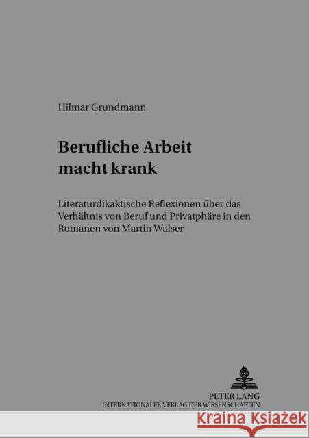 Berufliche Arbeit Macht Krank: Literaturdidaktische Reflexionen Ueber Das Verhaeltnis Von Beruf Und Privatsphaere in Den Romanen Von Martin Walser Lecke, Bodo 9783631388068 Peter Lang Gmbh, Internationaler Verlag Der W