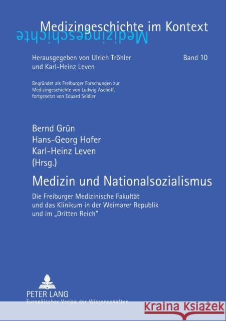 Medizin und Nationalsozialismus; Die Freiburger Medizinische Fakultät und das Klinikum in der Weimarer Republik und im Dritten Reich Grün, Bernd 9783631388198