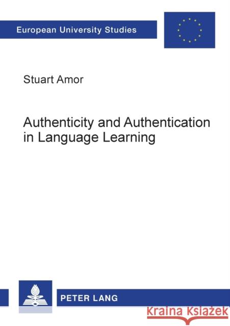 Authenticity and Authentication in Language Learning: Distinctions, Orientations, Implications Amor, Stuart 9783631390696