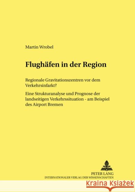 Flughaefen in Der Region: Regionale Gravitationszentren VOR Dem Verkehrsinfarkt? Eine Strukturanalyse Und Prognose Der Landseitigen Verkehrssitu Elsner, Wolfram 9783631392041