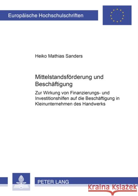 Mittelstandsfoerderung Und Beschaeftigung: Zur Wirkung Von Finanzierungs- Und Investitionshilfen Auf Die Beschaeftigung in Kleinunternehmen Des Handwe Sanders, Heiko 9783631392188 Lang, Peter, Gmbh, Internationaler Verlag Der
