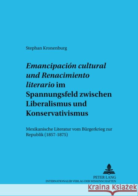 «Emancipación Cultural» Und «Renacimiento Literario» Im Spannungsfeld Zwischen Liberalismus Und Konservativismus: Mexikanische Literatur Vom Buergerkr Hölz, Karl 9783631392515 Peter Lang Gmbh, Internationaler Verlag Der W