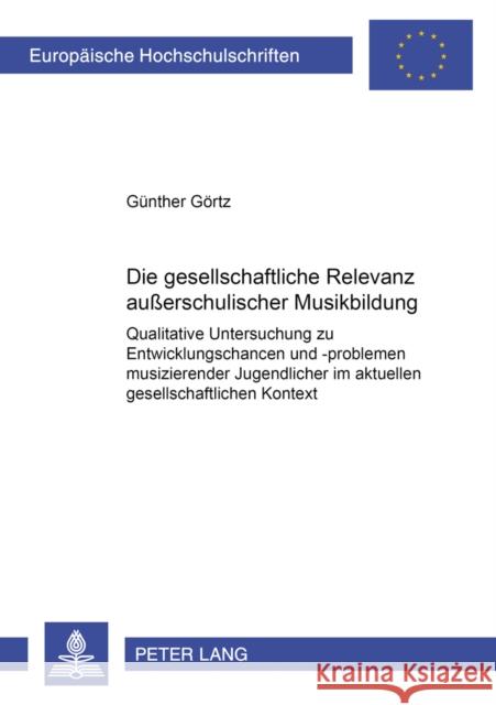 Die Gesellschaftliche Relevanz Außerschulischer Musikbildung: Qualitative Untersuchung Zu Entwicklungschancen Und -Problemen Musizierender Jugendliche Görtz, Günther 9783631392669 Peter Lang Gmbh, Internationaler Verlag Der W