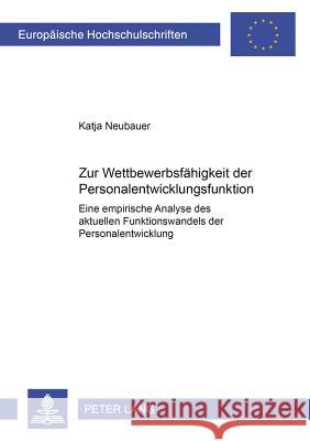 Zur Wettbewerbsfaehigkeit Der Personalentwicklungsfunktion: Eine Empirische Analyse Des Aktuellen Funktionswandels Der Personalentwicklung Neubauer, Katja 9783631393291 Lang, Peter, Gmbh, Internationaler Verlag Der