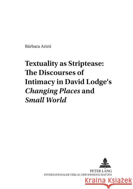«Textuality as Striptease» the Discourses of Intimacy in David Lodge's «Changing Places»and «Small World» Ahrens, Rüdiger 9783631395639 Peter Lang AG