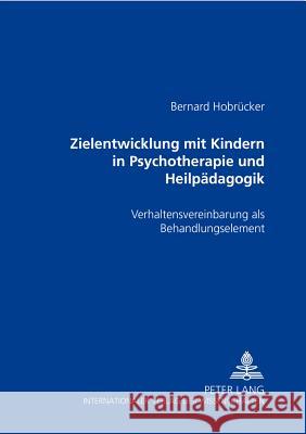 Zielentwicklung Mit Kindern in Psychotherapie Und Heilpaedagogik: Verhaltensvereinbarung ALS Behandlungselement Hobrücker, Bernard 9783631396735 Peter Lang Gmbh, Internationaler Verlag Der W