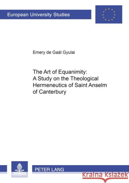 The Art of Equanimity: A Study on the Theological Hermeneutics of Saint Anselm of Canterbury de Gaál Gyulai, Emery 9783631398111 Peter Lang AG