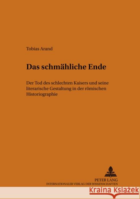 Das Schmaehliche Ende: Der Tod Des Schlechten Kaisers Und Seine Literarische Gestaltung in Der Roemischen Historiographie Von Haehling, Raban 9783631398210 Lang, Peter, Gmbh, Internationaler Verlag Der