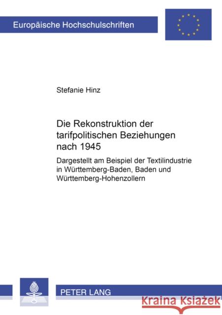Die Rekonstruktion Der Tarifpolitischen Beziehungen Nach 1945: Dargestellt Am Beispiel Der Textilindustrie in Wuerttemberg-Baden, Baden Und Wuerttembe Hinz, Stefanie 9783631398401 Lang, Peter, Gmbh, Internationaler Verlag Der