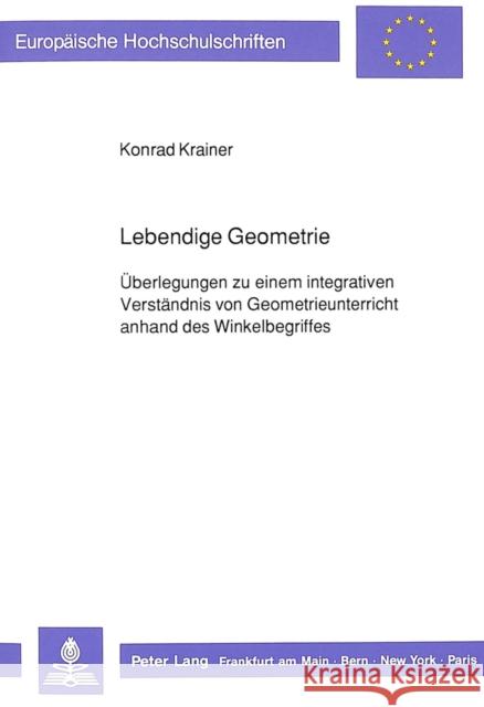 Lebendige Geometrie: Ueberlegungen Zu Einem Integrativen Verstaendnis Von Geometrieunterricht Anhand Des Winkelbegriffes Krainer, Konrad 9783631423851