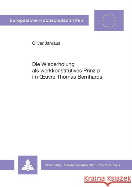 Die Wiederholung als werkkonstitutives Prinzip im Oeuvre Thomas Bernhards Jahraus, Oliver 9783631437728