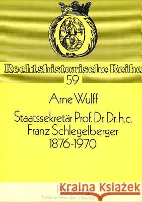 Staatssekretaer Prof. Dr. Dr. H.C. Franz Schlegelberger, 1876-1970 Wulff, Arne 9783631442432 Peter Lang Gmbh, Internationaler Verlag Der W