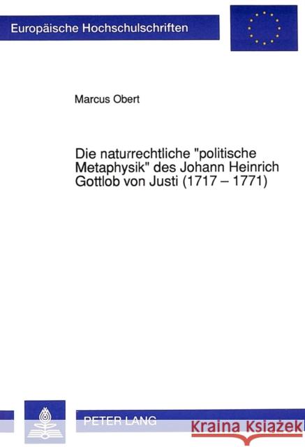 Die Naturrechtliche -Politische Metaphysik- Des Johann Heinrich Gottlob Von Justi (1717 - 1771) Obert, Marcus 9783631444610 Peter Lang Gmbh, Internationaler Verlag Der W