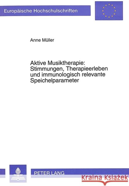 Aktive Musiktherapie: Stimmungen, Therapieerleben Und Immunologisch Relevante Speichelparameter Muller, Anne 9783631468920