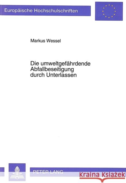 Die Umweltgefaehrdende Abfallbeseitigung Durch Unterlassen: Eine Straf- Und Verwaltungsrechtliche Untersuchung Wessel, Markus 9783631468937 Peter Lang Gmbh, Internationaler Verlag Der W