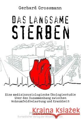 Das langsame Sterben : Eine medizinsoziologische Ökologiestudie über den Zusammenhang zwischen Wohnumfeldbelastung und Krankheit Gerhard Grossmann 9783631472231 Peter Lang Gmbh, Internationaler Verlag Der W