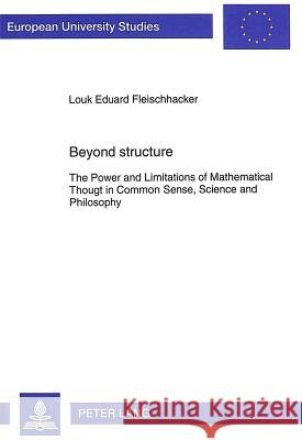 Beyond structure; The Power and Limitations of Mathematical Thought in Common Sense, Science and Philosophy Fleischhacker, Louk E. 9783631479001 Peter Lang GmbH