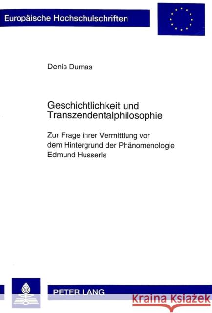 Geschichtlichkeit Und Transzendentalphilosophie: Zur Frage Ihrer Vermittlung VOR Dem Hintergrund Der Phaenomenologie Edmund Husserls Dumas, Denis 9783631496527 Peter Lang Gmbh, Internationaler Verlag Der W
