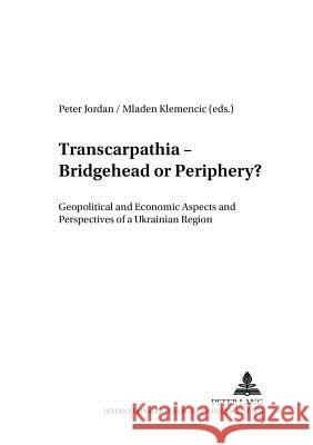 Transcarpathia - Bridgehead or Periphery?: Geopolitical and Economic Aspects and Perspectives of a Ukrainian Region Suppan, Arnold 9783631501955