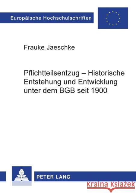 Pflichtteilsentzug - Historische Entstehung und Entwicklung unter dem BGB seit 1900 Jaeschke, Frauke 9783631502006