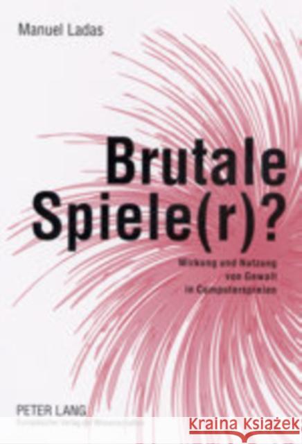 Brutale Spiele(r)?: Wirkung Und Nutzung Von Gewalt in Computerspielen Ladas, Manuel 9783631502310