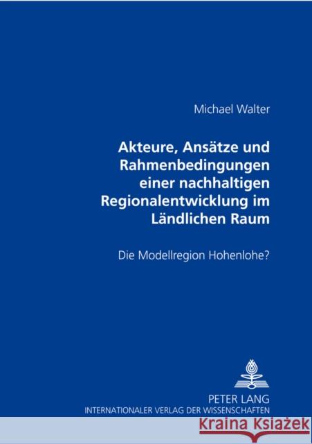 Akteure, Ansaetze Und Rahmenbedingungen Einer Nachhaltigen Regionalentwicklung Im Laendlichen Raum: Die Modellregion Hohenlohe? Walter, Michael 9783631502600 Peter Lang Gmbh, Internationaler Verlag Der W