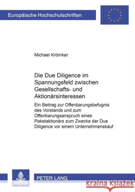 Die Due Diligence Im Spannungsfeld Zwischen Gesellschafts- Und Aktionaersinteressen: Ein Beitrag Zur Offenbarungsbefugnis Des Vorstands Und Zum Offenb Krömker, Michael 9783631503492 Lang, Peter, Gmbh, Internationaler Verlag Der