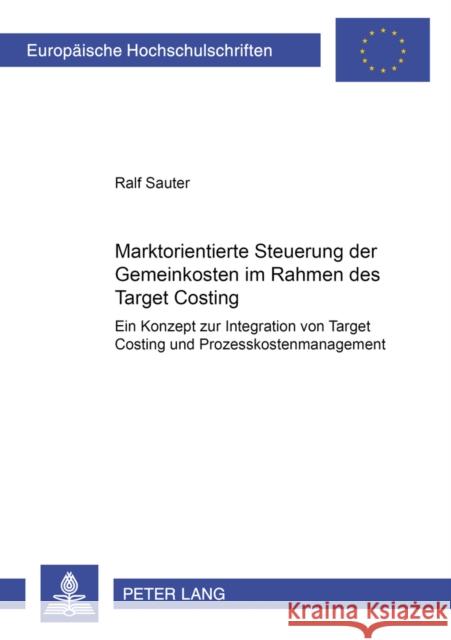 Marktorientierte Steuerung Der Gemeinkosten Im Rahmen Des Target Costing: Ein Konzept Zur Integration Von Target Costing Und Prozesskostenmanagement Sauter, Ralf 9783631503805 Lang, Peter, Gmbh, Internationaler Verlag Der