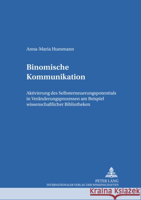 Binomische Kommunikation: Aktivierung Des Selbsterneuerungspotentials in Veraenderungsprozessen Am Beispiel Wissenschaftlicher Bibliotheken Geißler, Harald 9783631503942