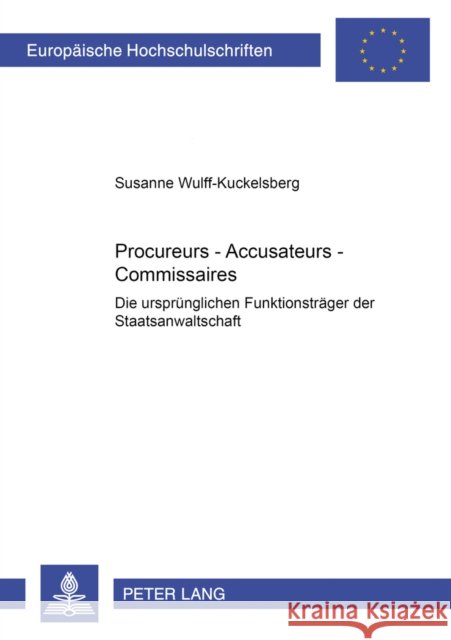 Procureurs - Accusateurs - Commissaires: Die Urspruenglichen Funktionstraeger Der Staatsanwaltschaft Wulff-Kuckelsberg, Susanne 9783631504680