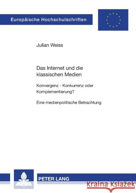 Das Internet Und Die Klassischen Medien: Konvergenz - Konkurrenz Oder Komplementierung?- Eine Medienpolitische Betrachtung Weiss, Julian 9783631505144